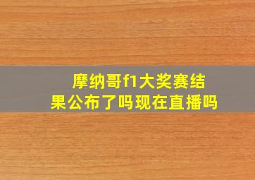 摩纳哥f1大奖赛结果公布了吗现在直播吗