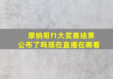 摩纳哥f1大奖赛结果公布了吗现在直播在哪看