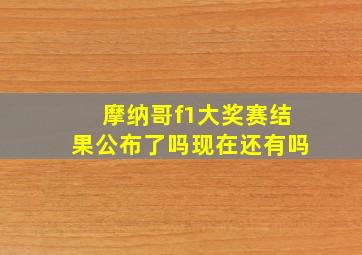 摩纳哥f1大奖赛结果公布了吗现在还有吗