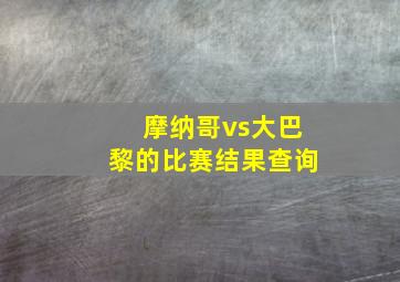 摩纳哥vs大巴黎的比赛结果查询