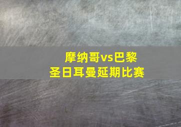 摩纳哥vs巴黎圣日耳曼延期比赛