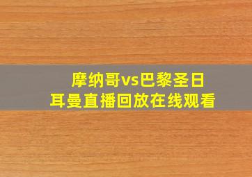 摩纳哥vs巴黎圣日耳曼直播回放在线观看