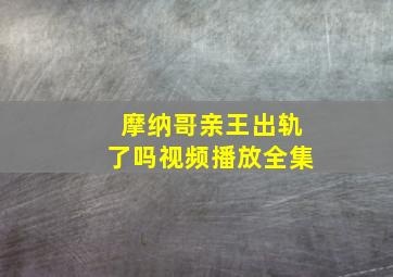 摩纳哥亲王出轨了吗视频播放全集