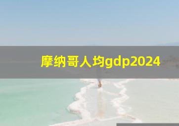 摩纳哥人均gdp2024