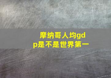 摩纳哥人均gdp是不是世界第一