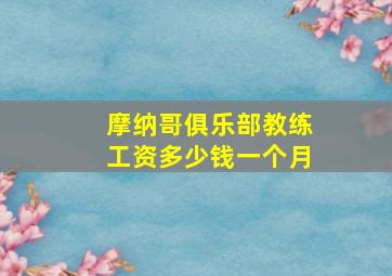 摩纳哥俱乐部教练工资多少钱一个月