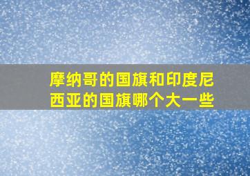 摩纳哥的国旗和印度尼西亚的国旗哪个大一些