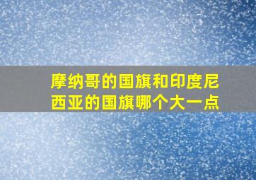 摩纳哥的国旗和印度尼西亚的国旗哪个大一点