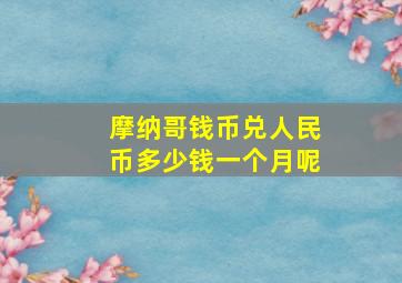 摩纳哥钱币兑人民币多少钱一个月呢