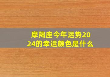 摩羯座今年运势2024的幸运颜色是什么