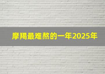 摩羯最难熬的一年2025年