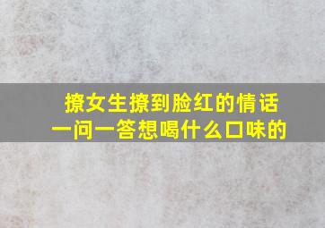 撩女生撩到脸红的情话一问一答想喝什么口味的