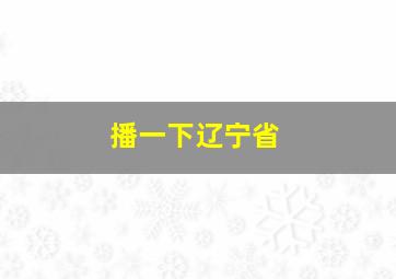 播一下辽宁省