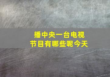 播中央一台电视节目有哪些呢今天