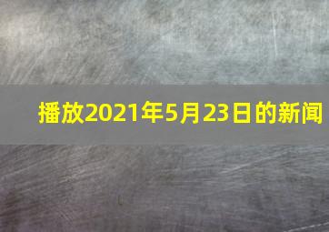 播放2021年5月23日的新闻