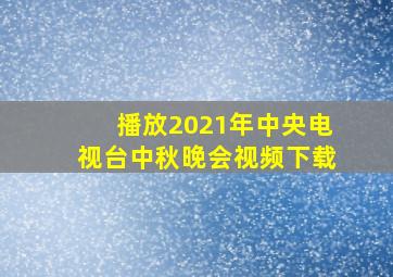 播放2021年中央电视台中秋晚会视频下载