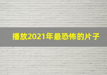 播放2021年最恐怖的片子