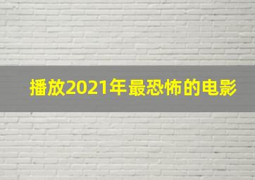 播放2021年最恐怖的电影