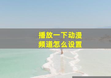 播放一下动漫频道怎么设置