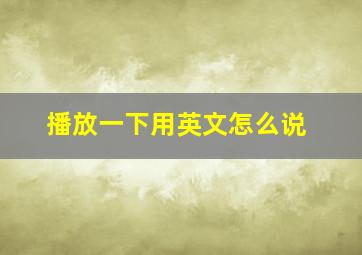 播放一下用英文怎么说