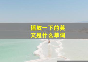 播放一下的英文是什么单词