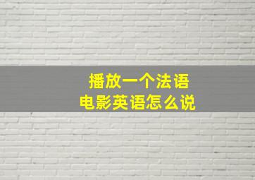 播放一个法语电影英语怎么说