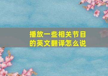 播放一些相关节目的英文翻译怎么说