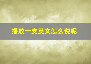 播放一支英文怎么说呢