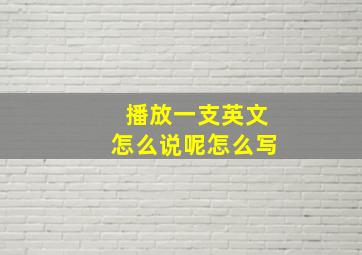 播放一支英文怎么说呢怎么写