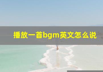 播放一首bgm英文怎么说