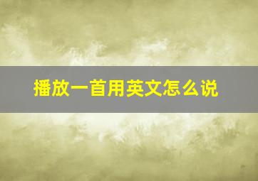 播放一首用英文怎么说