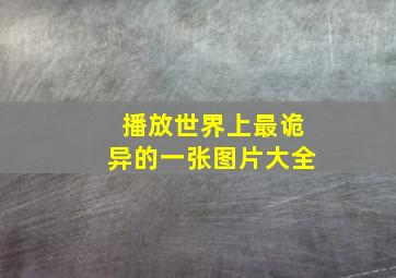 播放世界上最诡异的一张图片大全