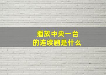 播放中央一台的连续剧是什么