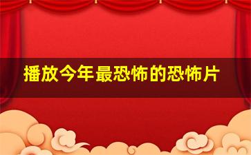 播放今年最恐怖的恐怖片