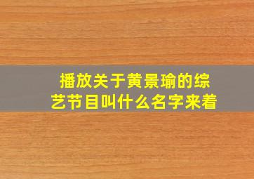 播放关于黄景瑜的综艺节目叫什么名字来着