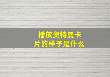 播放奥特曼卡片的样子是什么