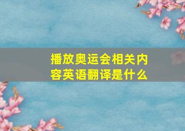 播放奥运会相关内容英语翻译是什么