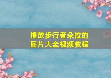 播放步行者朵拉的图片大全视频教程