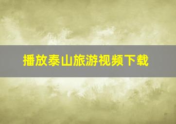 播放泰山旅游视频下载