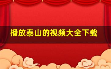 播放泰山的视频大全下载