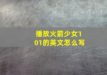 播放火箭少女101的英文怎么写