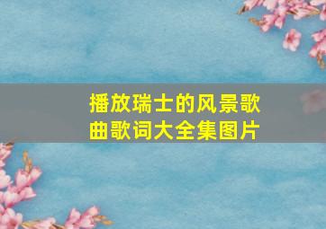 播放瑞士的风景歌曲歌词大全集图片