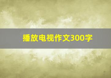 播放电视作文300字