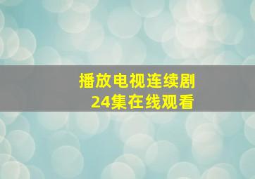 播放电视连续剧24集在线观看