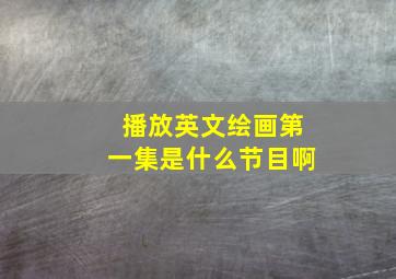 播放英文绘画第一集是什么节目啊