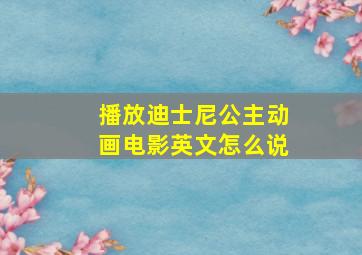 播放迪士尼公主动画电影英文怎么说