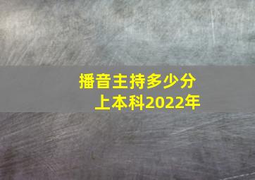 播音主持多少分上本科2022年