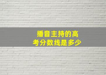 播音主持的高考分数线是多少