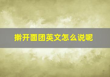 擀开面团英文怎么说呢