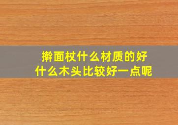 擀面杖什么材质的好什么木头比较好一点呢